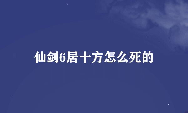 仙剑6居十方怎么死的