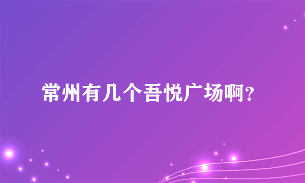 常州有几个吾悦广场啊？