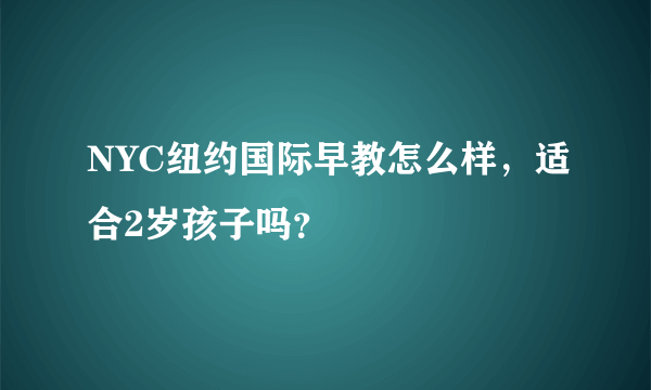 NYC纽约国际早教怎么样，适合2岁孩子吗？