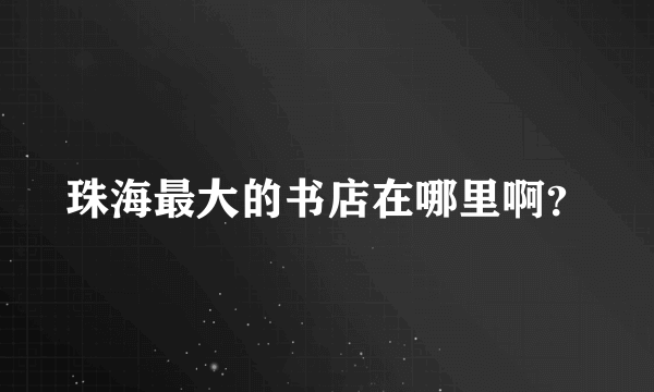 珠海最大的书店在哪里啊？