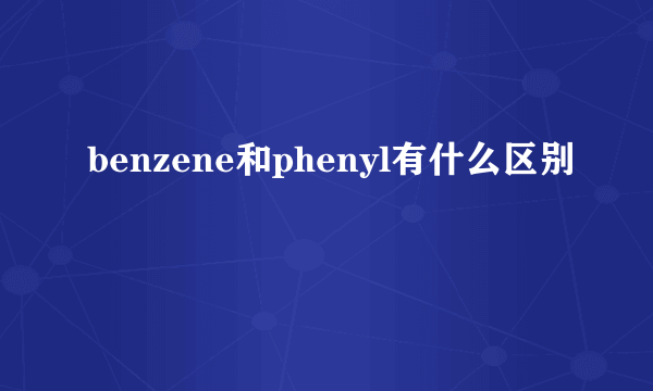 benzene和phenyl有什么区别