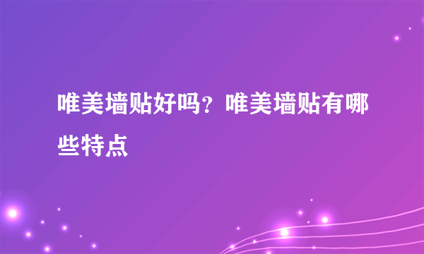 唯美墙贴好吗？唯美墙贴有哪些特点