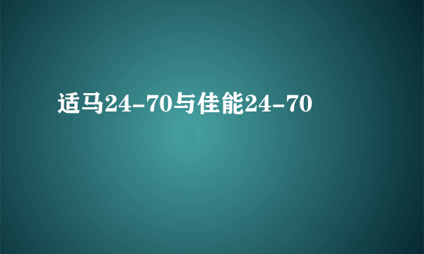 适马24-70与佳能24-70