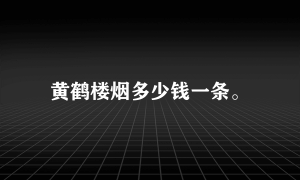 黄鹤楼烟多少钱一条。