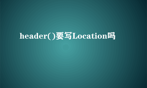 header()要写Location吗