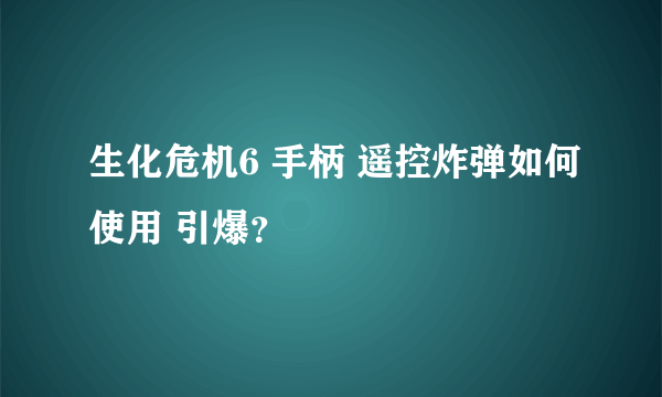 生化危机6 手柄 遥控炸弹如何使用 引爆？