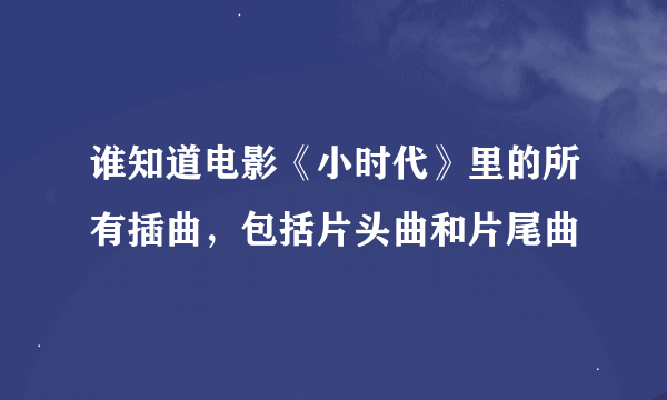 谁知道电影《小时代》里的所有插曲，包括片头曲和片尾曲