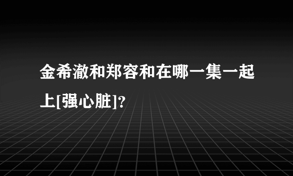 金希澈和郑容和在哪一集一起上[强心脏]？