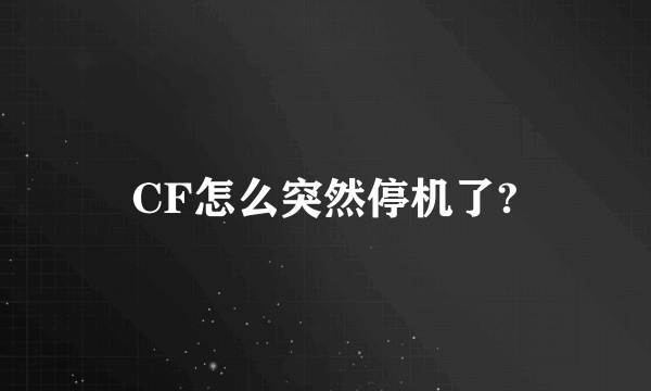 CF怎么突然停机了?