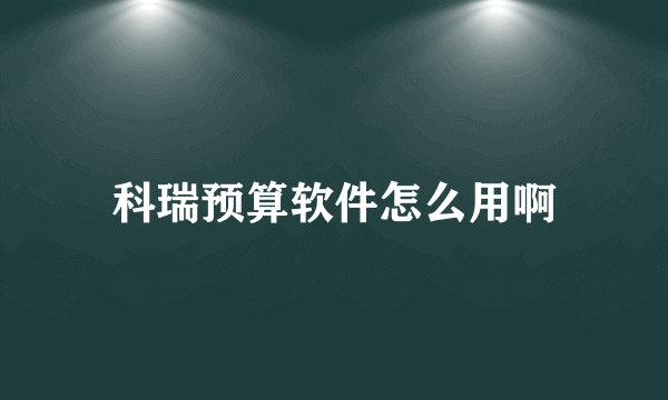 科瑞预算软件怎么用啊