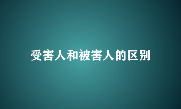 受害人和被害人的区别