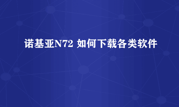 诺基亚N72 如何下载各类软件