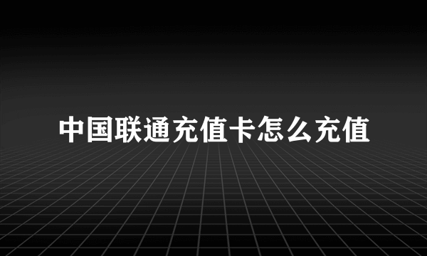 中国联通充值卡怎么充值