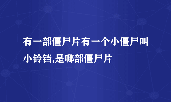 有一部僵尸片有一个小僵尸叫小铃铛,是哪部僵尸片