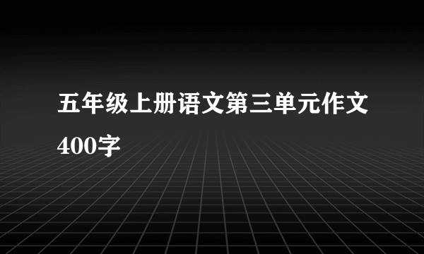 五年级上册语文第三单元作文400字