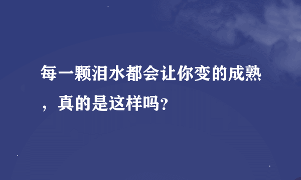 每一颗泪水都会让你变的成熟，真的是这样吗？