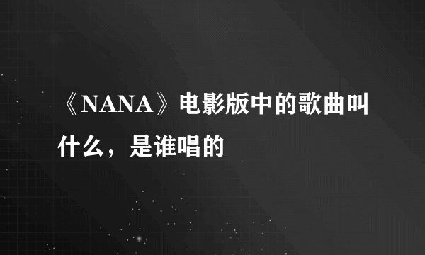 《NANA》电影版中的歌曲叫什么，是谁唱的