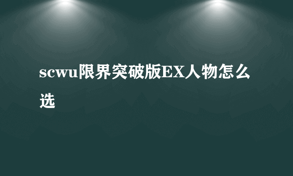 scwu限界突破版EX人物怎么选