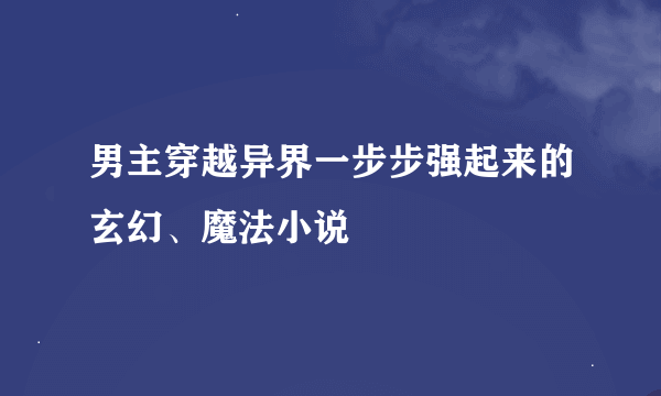 男主穿越异界一步步强起来的玄幻、魔法小说