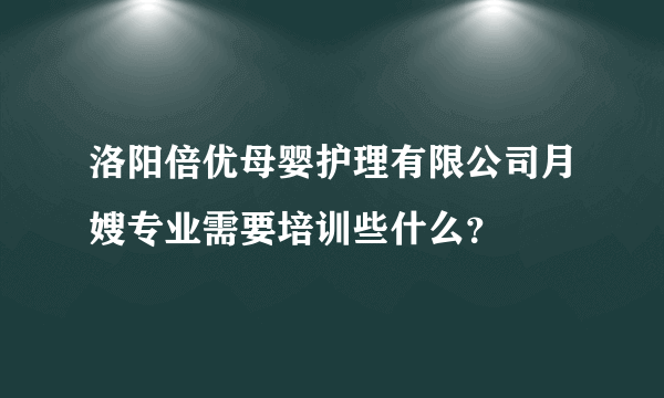 洛阳倍优母婴护理有限公司月嫂专业需要培训些什么？