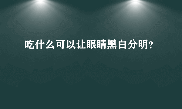 吃什么可以让眼睛黑白分明？