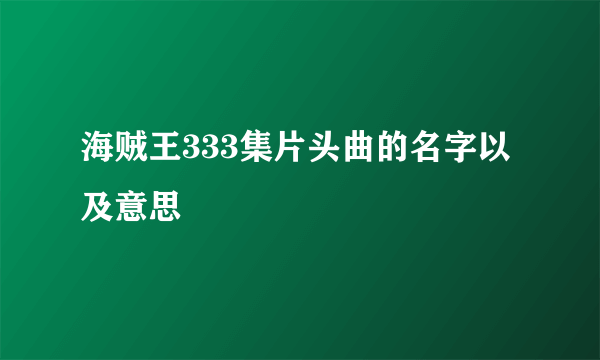 海贼王333集片头曲的名字以及意思