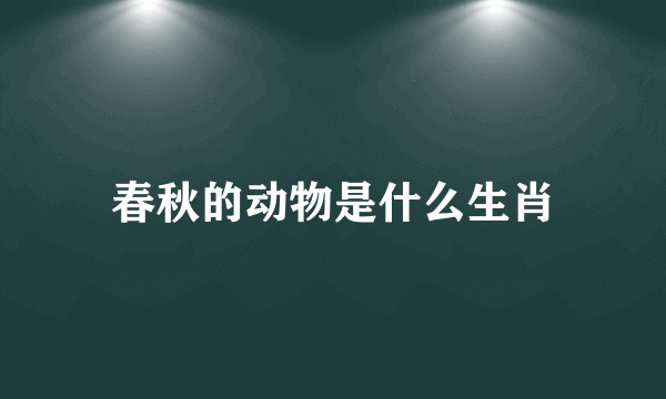 春秋的动物是什么生肖