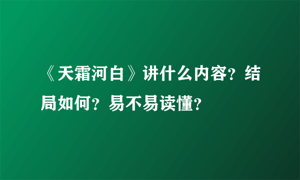 《天霜河白》讲什么内容？结局如何？易不易读懂？