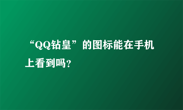 “QQ钻皇”的图标能在手机上看到吗？