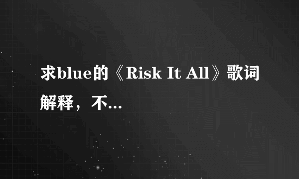 求blue的《Risk It All》歌词解释，不要有道翻译