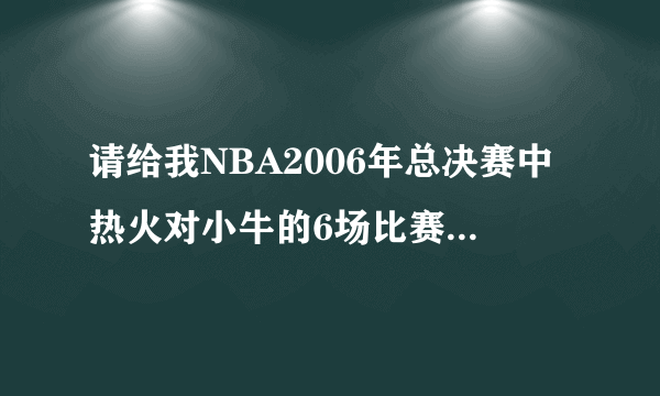 请给我NBA2006年总决赛中热火对小牛的6场比赛的全部比分。