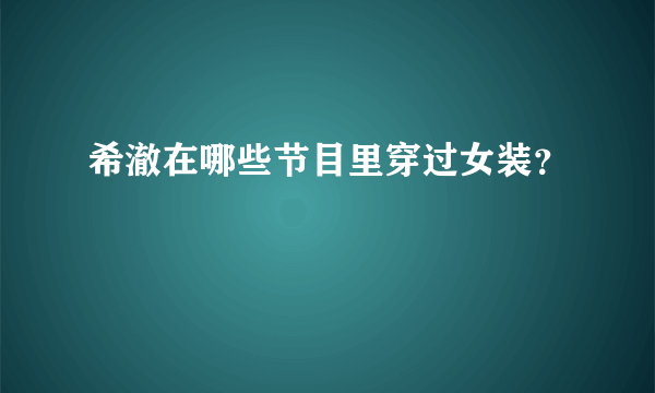 希澈在哪些节目里穿过女装？