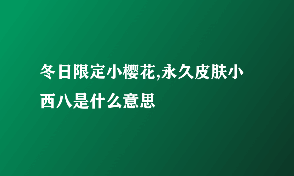 冬日限定小樱花,永久皮肤小西八是什么意思