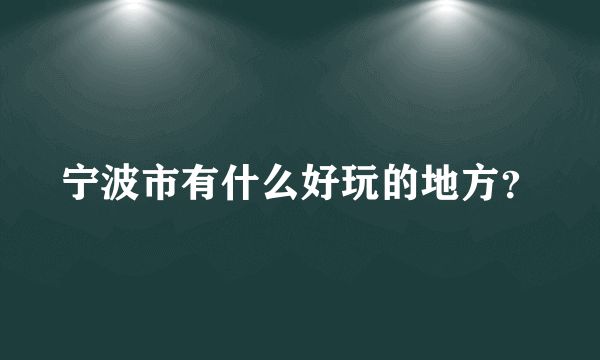 宁波市有什么好玩的地方？