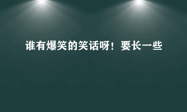 谁有爆笑的笑话呀！要长一些