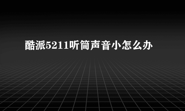 酷派5211听筒声音小怎么办