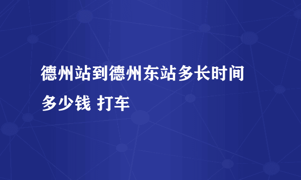 德州站到德州东站多长时间 多少钱 打车