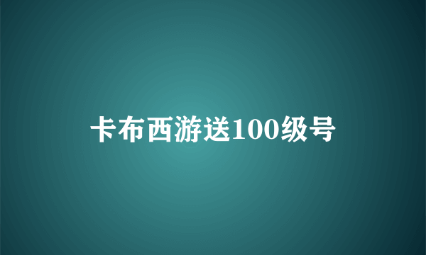 卡布西游送100级号