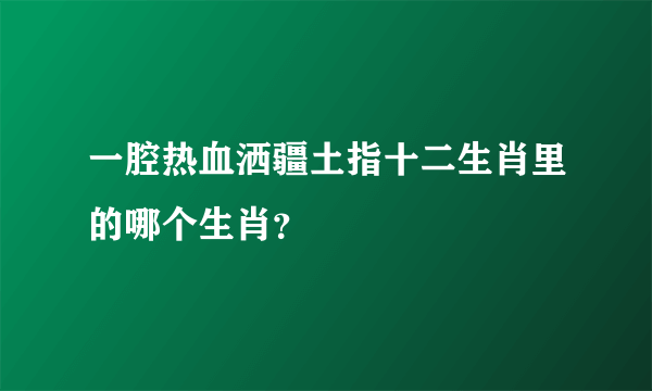 一腔热血洒疆土指十二生肖里的哪个生肖？