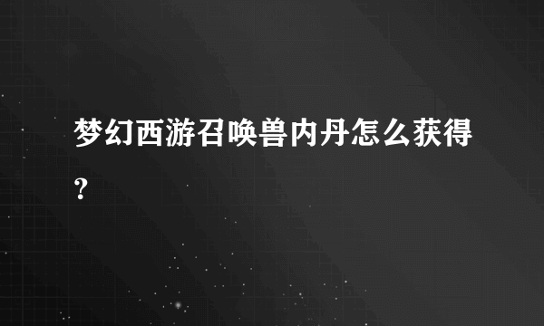 梦幻西游召唤兽内丹怎么获得？