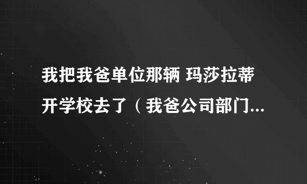 我把我爸单位那辆 玛莎拉蒂开学校去了（我爸公司部门司机） 同学问我你的华晨俊杰多少钱买的 说明啥