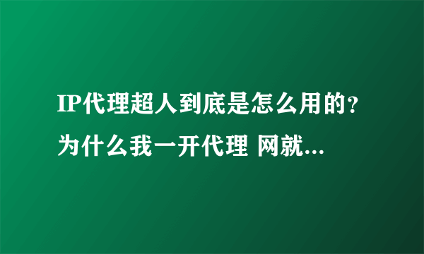 IP代理超人到底是怎么用的？为什么我一开代理 网就不能上了