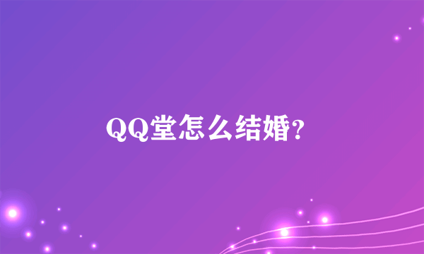 QQ堂怎么结婚？