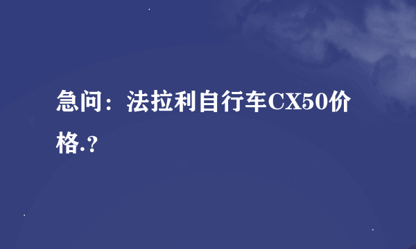 急问：法拉利自行车CX50价格.？