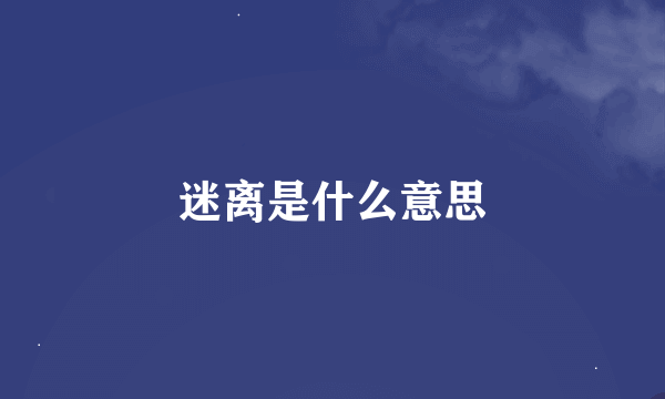 迷离是什么意思