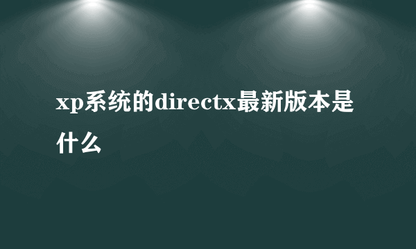 xp系统的directx最新版本是什么