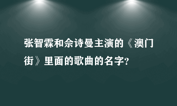 张智霖和佘诗曼主演的《澳门街》里面的歌曲的名字？