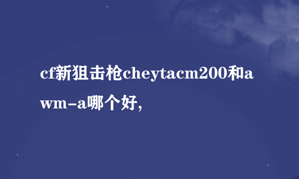 cf新狙击枪cheytacm200和awm-a哪个好,