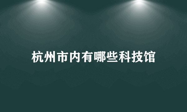 杭州市内有哪些科技馆