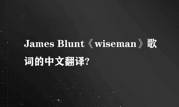 James Blunt《wiseman》歌词的中文翻译?